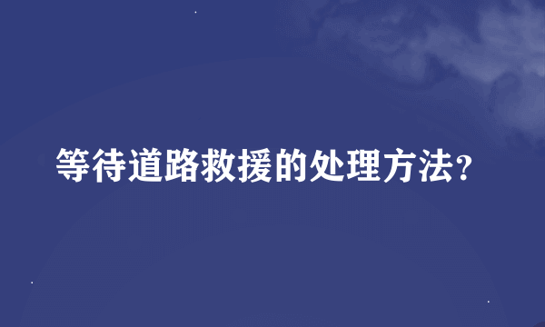 等待道路救援的处理方法？