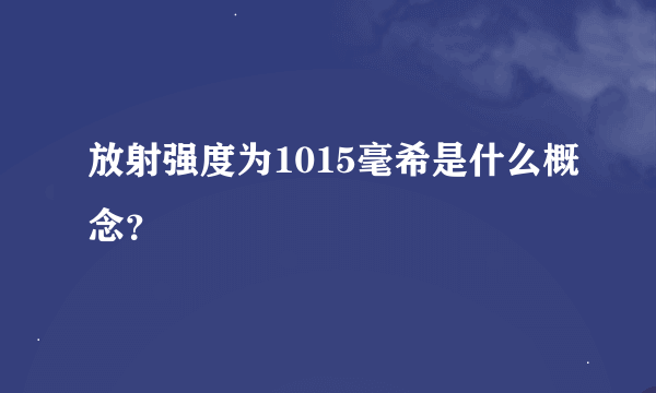 放射强度为1015毫希是什么概念？