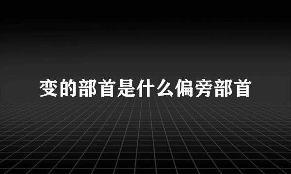 变的部首是什么偏旁部首