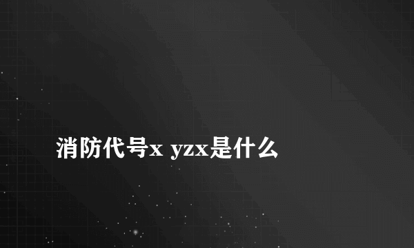 
消防代号x yzx是什么

