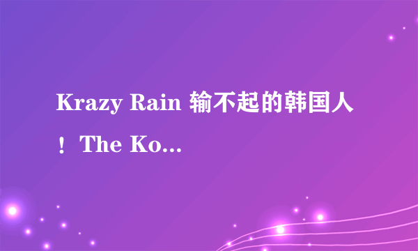 Krazy Rain 输不起的韩国人！The Koreans Can't Afford To Lose ?