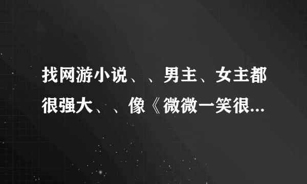 找网游小说、、男主、女主都很强大、、像《微微一笑很倾城》一类的