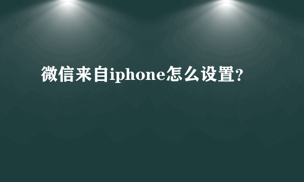 微信来自iphone怎么设置？