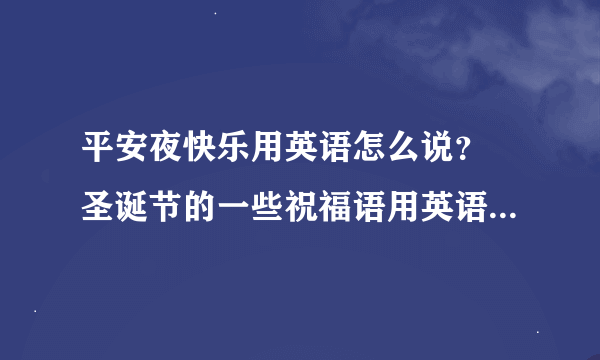 平安夜快乐用英语怎么说？ 圣诞节的一些祝福语用英语怎么说？