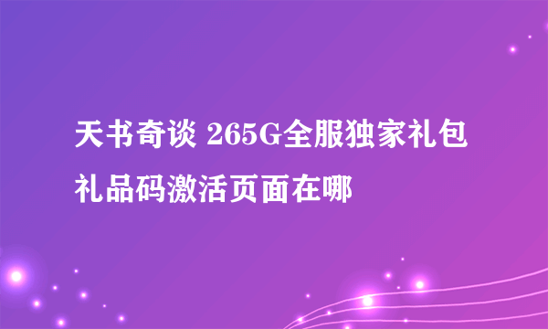 天书奇谈 265G全服独家礼包礼品码激活页面在哪