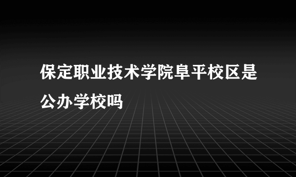 保定职业技术学院阜平校区是公办学校吗