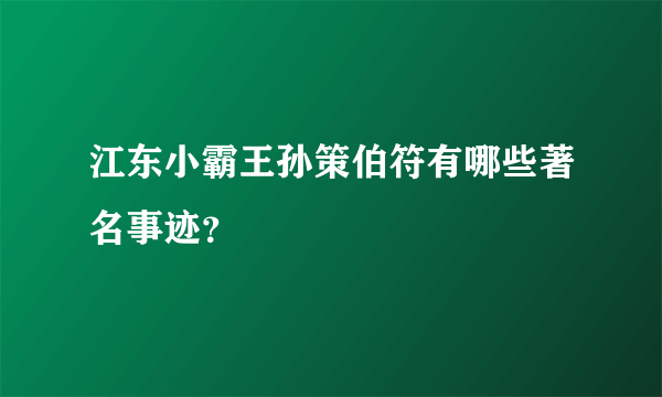 江东小霸王孙策伯符有哪些著名事迹？