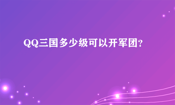 QQ三国多少级可以开军团？