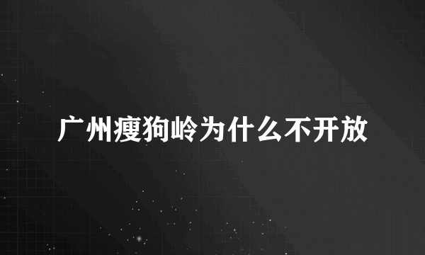 广州瘦狗岭为什么不开放