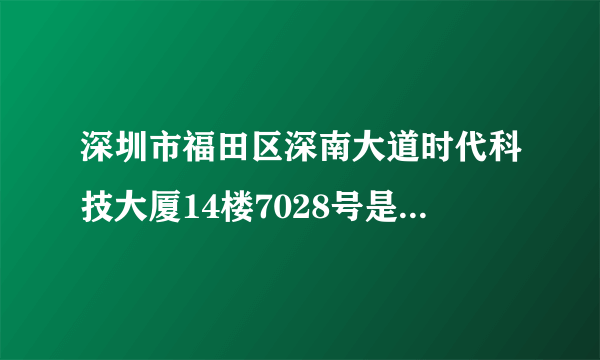 深圳市福田区深南大道时代科技大厦14楼7028号是什么公司