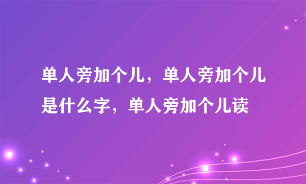 单人旁加个儿，单人旁加个儿是什么字，单人旁加个儿读