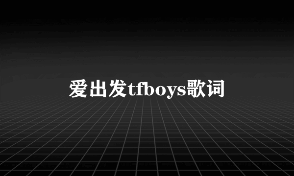 爱出发tfboys歌词