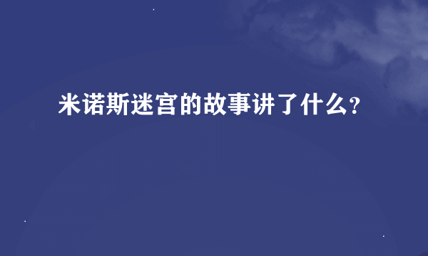 米诺斯迷宫的故事讲了什么？