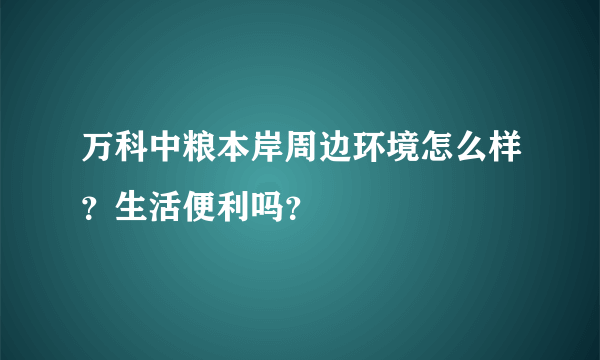 万科中粮本岸周边环境怎么样？生活便利吗？