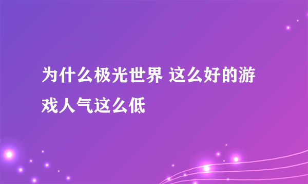 为什么极光世界 这么好的游戏人气这么低