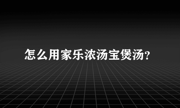 怎么用家乐浓汤宝煲汤？