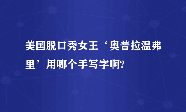 美国脱口秀女王‘奥普拉温弗里’用哪个手写字啊?