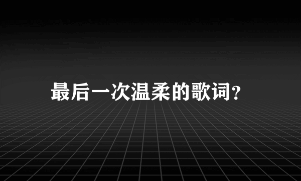 最后一次温柔的歌词？