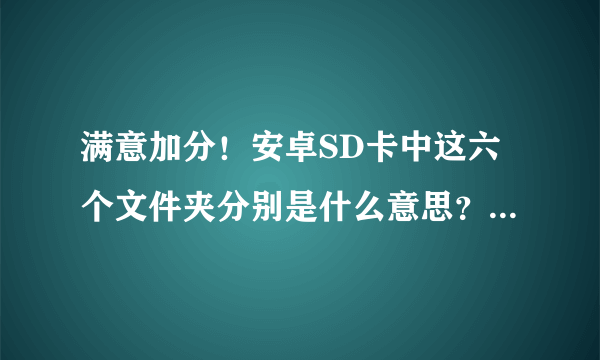 满意加分！安卓SD卡中这六个文件夹分别是什么意思？什么用途？是否可删除？