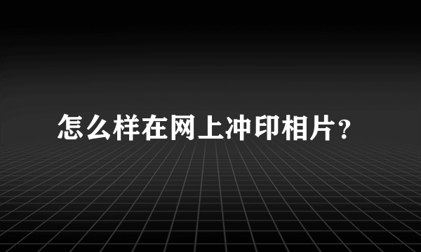 怎么样在网上冲印相片？