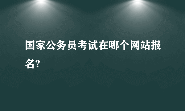 国家公务员考试在哪个网站报名?