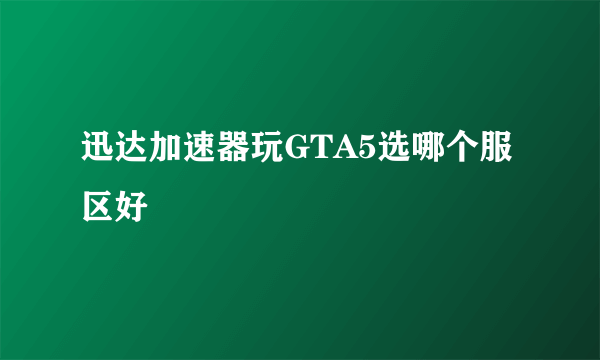 迅达加速器玩GTA5选哪个服区好