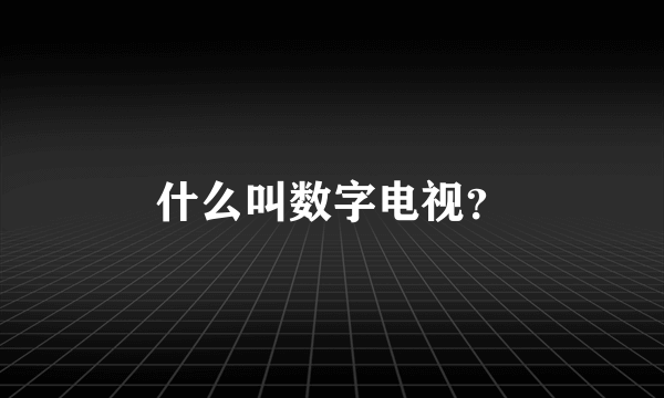 什么叫数字电视？