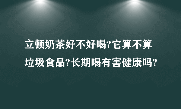 立顿奶茶好不好喝?它算不算垃圾食品?长期喝有害健康吗?