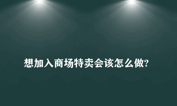 
想加入商场特卖会该怎么做?

