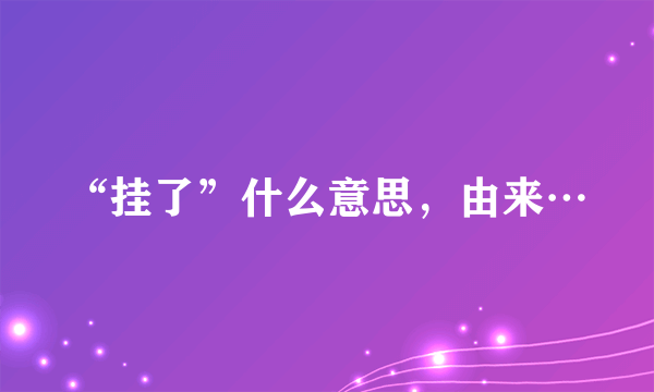 “挂了”什么意思，由来…