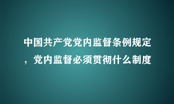 中国共产党党内监督条例规定，党内监督必须贯彻什么制度