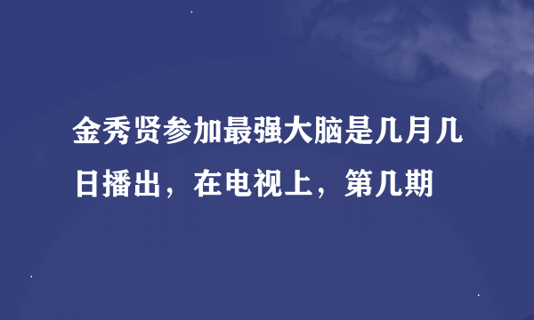 金秀贤参加最强大脑是几月几日播出，在电视上，第几期