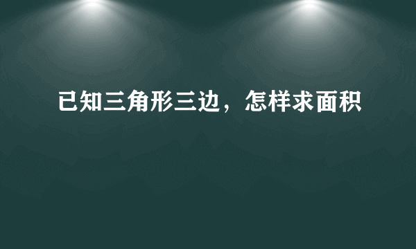 已知三角形三边，怎样求面积