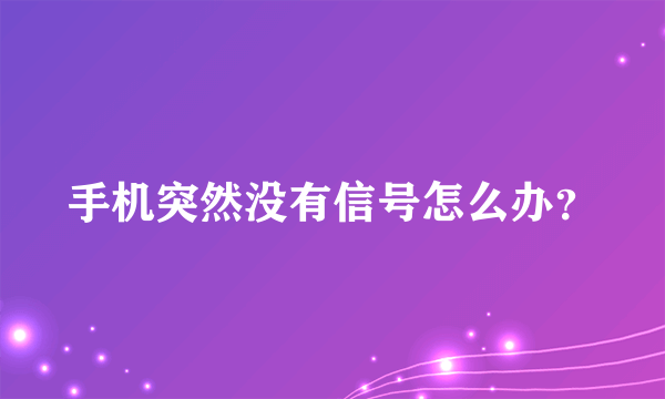 手机突然没有信号怎么办？