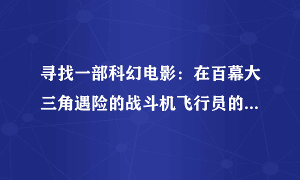 寻找一部科幻电影：在百幕大三角遇险的战斗机飞行员的儿子与外星女性的故事，多年后那父亲被外星人送回！