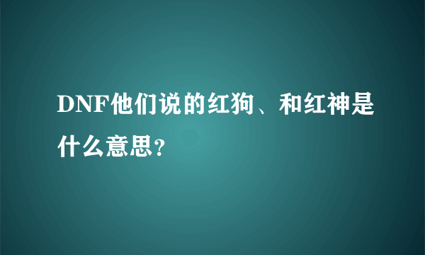 DNF他们说的红狗、和红神是什么意思？