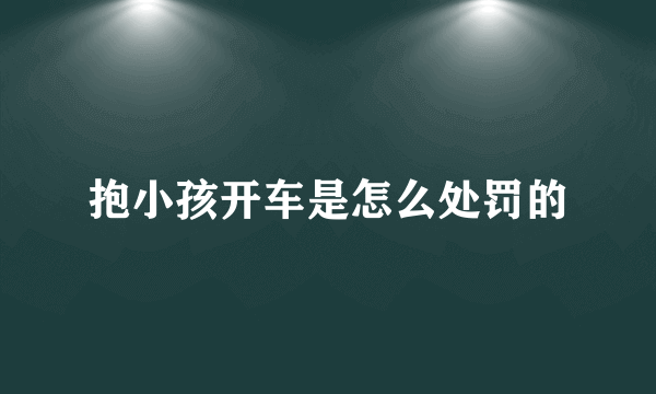 抱小孩开车是怎么处罚的