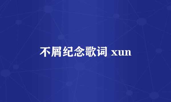 不屑纪念歌词 xun