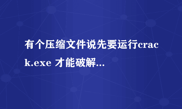 有个压缩文件说先要运行crack.exe 才能破解，请问要在哪里才能找到这个crack.exe 文件，谢谢