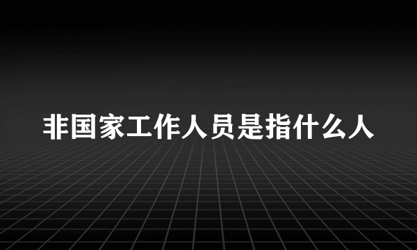 非国家工作人员是指什么人