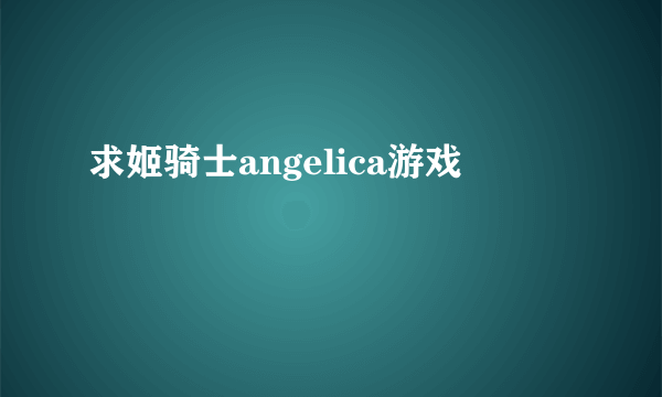 求姬骑士angelica游戏