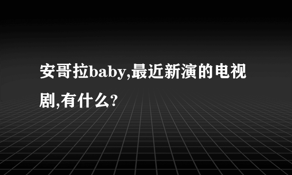 安哥拉baby,最近新演的电视剧,有什么?