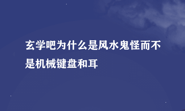 玄学吧为什么是风水鬼怪而不是机械键盘和耳