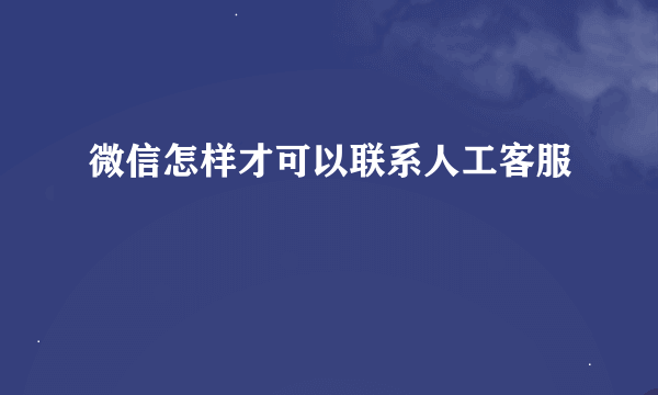 微信怎样才可以联系人工客服