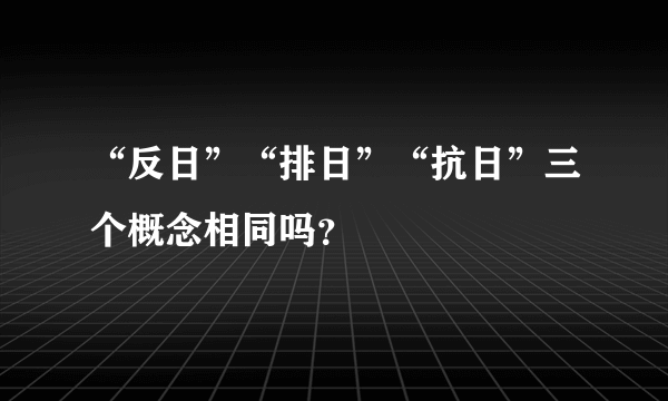 “反日”“排日”“抗日”三个概念相同吗？