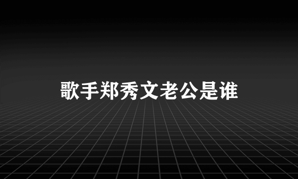 歌手郑秀文老公是谁