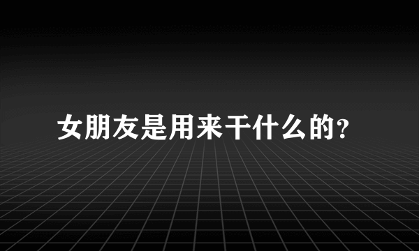 女朋友是用来干什么的？