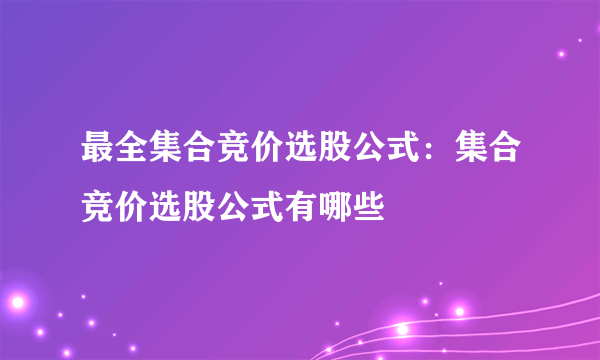 最全集合竞价选股公式：集合竞价选股公式有哪些