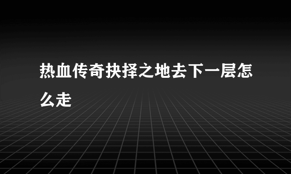 热血传奇抉择之地去下一层怎么走