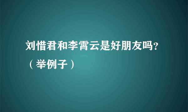 刘惜君和李霄云是好朋友吗？（举例子）